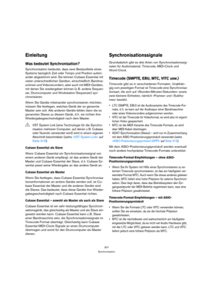 Page 307307
Synchronisation
Einleitung
Was bedeutet Synchronisation?
Synchronisation bedeutet, dass zwei Bestandteile eines 
Systems bezüglich Zeit oder Tempo und Position aufein-
ander abgestimmt sind. Sie können Cubase Essential mit 
vielen unterschiedlichen Geräten, einschließlich Bandma-
schinen und Videorecordern, aber auch mit MIDI-Geräten, 
mit denen Sie wiedergeben können (z. B. andere Sequen-
zer, Drumcomputer und Workstation-Sequenzer) syn-
chronisieren.
Wenn Sie Geräte miteinander synchronisieren...