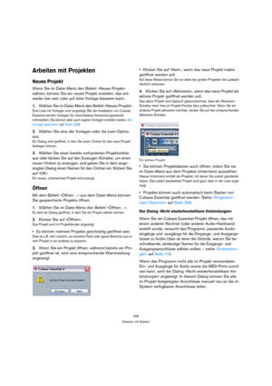 Page 335335
Arbeiten mit Dateien
Arbeiten mit Projekten
Neues Projekt
Wenn Sie im Datei-Menü den Befehl »Neues Projekt« 
wählen, können Sie ein neues Projekt erstellen, das ent-
weder leer sein oder auf einer Vorlage basieren kann:
1.Wählen Sie im Datei-Menü den Befehl »Neues Projekt«.
Eine Liste mit Vorlagen wird angezeigt. Bei der Installation von Cubase 
Essential werden Vorlagen für verschiedene Verwendungszwecke 
mitinstalliert, Sie können aber auch eigene Vorlagen erstellen (siehe »Als 
Vorlage speichern«...
