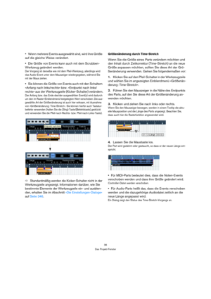 Page 3636
Das Projekt-Fenster
Wenn mehrere Events ausgewählt sind, wird ihre Größe 
auf die gleiche Weise verändert.
Die Größe von Events kann auch mit dem Scrubben-
Werkzeug geändert werden.
Der Vorgang ist derselbe wie mit dem Pfeil-Werkzeug, allerdings wird 
das Audio-Event unter dem Mauszeiger wiedergegeben, während Sie 
mit der Maus ziehen.
Sie können die Größe von Events auch mit den Schaltern 
»Anfang nach links/rechts« bzw. »Endpunkt nach links/
rechts« aus der Werkzeugzeile (Kicker-Schalter)...