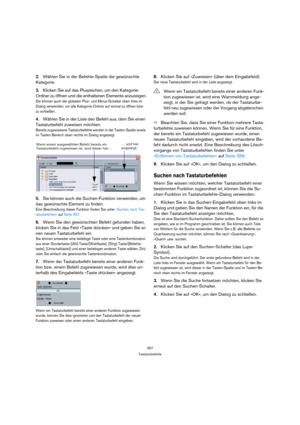 Page 357357
Tastaturbefehle
2.Wählen Sie in der Befehle-Spalte die gewünschte 
Kategorie.
3.Klicken Sie auf das Pluszeichen, um den Kategorie-
Ordner zu öffnen und die enthaltenen Elemente anzuzeigen.
Sie können auch die globalen Plus- und Minus-Schalter oben links im 
Dialog verwenden, um alle Kategorie-Ordner auf einmal zu öffnen bzw. 
zu schließen.
4.Wählen Sie in der Liste den Befehl aus, dem Sie einen 
Tastaturbefehl zuweisen möchten.
Bereits zugewiesene Tastaturbefehle werden in der Tasten-Spalte sowie 
im...