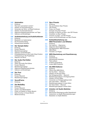 Page 55
Inhaltsverzeichnis
143Automation
144Einleitung
144Was kann automatisiert werden?
145Arbeiten mit Automationsspuren
148Verwenden der Write- und Read-Funktionen
150Arbeiten mit Automationskurven
153Allgemeine Bearbeitungsmethoden und Tipps
153Optionen und Einstellungen
154Audiobearbeitung und Audiofunktionen
155Einleitung
155Bearbeiten von Audiomaterial
161Der Prozessliste-Dialog
162Audioprozesse festsetzen
163Der Sample-Editor
164Einleitung
165Fenster-Übersicht
168Bearbeitungsvorgänge
173Optionen und...