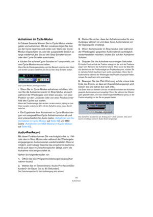 Page 5353
Aufnehmen
Aufnehmen im Cycle-Modus
In Cubase Essential können Sie im Cycle-Modus wieder-
geben und aufnehmen. Mit den Locatoren legen Sie fest, 
wo der Cycle beginnen und enden soll. Wenn der Cycle-
Modus eingeschaltet ist, wird der ausgewählte Bereich so 
lange wiederholt, bis Sie auf den Stop-Schalter klicken 
oder den Cycle-Schalter ausschalten.
Klicken Sie auf den Cycle-Schalter im Transportfeld, um 
den Cycle-Modus einzuschalten.
Wenn Sie die Wiedergabe starten, wird der Bereich zwischen dem...