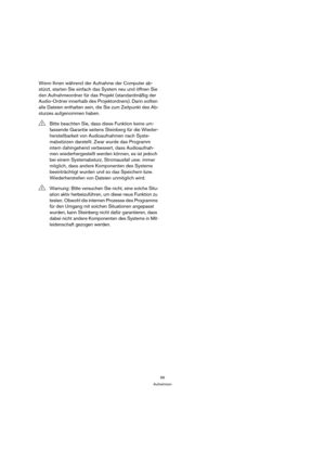 Page 6666
Aufnehmen
Wenn Ihnen während der Aufnahme der Computer ab-
stürzt, starten Sie einfach das System neu und öffnen Sie 
den Aufnahmeordner für das Projekt (standardmäßig der 
Audio-Ordner innerhalb des Projektordners). Darin sollten 
alle Dateien enthalten sein, die Sie zum Zeitpunkt des Ab-
sturzes aufgenommen haben.
!Bitte beachten Sie, dass diese Funktion keine um-
fassende Garantie seitens Steinberg für die Wieder-
herstellbarkeit von Audioaufnahmen nach Syste-
mabstürzen darstellt. Zwar wurde das...