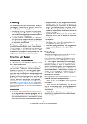 Page 1010
VST-Verbindungen: Einrichten von Ein- und Ausgangsbussen
Einleitung
Die Übertragung von Audiomaterial zwischen der Audio-
Hardware und Cubase Essential geschieht über ein Sys-
tem von Eingangs- und Ausgangsbussen.
 Eingangsbusse dienen zum Weiterleiten von Audiomaterial 
von den Eingängen Ihrer Audio-Hardware an das Programm. 
Wenn Sie Audiomaterial aufnehmen, verwenden Sie also im-
mer einen oder mehrere Eingangsbusse.
 Ausgangsbusse dienen zum Weiterleiten von Audiomaterial 
vom Programm an die...