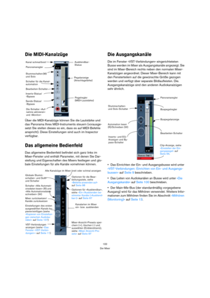Page 100100
Der Mixer
Die MIDI-Kanalzüge
Über die MIDI-Kanalzüge können Sie die Lautstärke und 
das Panorama Ihres MIDI-Instruments steuern (vorausge-
setzt Sie stellen dieses so ein, dass es auf MIDI-Befehle 
anspricht). Diese Einstellungen sind auch im Inspector 
verfügbar.
Das allgemeine Bedienfeld
Das allgemeine Bedienfeld befindet sich ganz links im 
Mixer-Fenster und enthält Parameter, mit denen Sie Dar-
stellung und Eigenschaften des Mixers festlegen und glo-
bale Einstellungen für alle Kanäle vornehmen...
