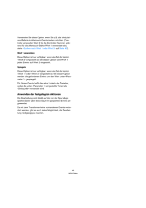 Page 4949
MIDI-Effekte
Verwenden Sie diese Option, wenn Sie z. B. alle Modulati-
ons-Befehle in Aftertouch-Events ändern möchten (Con-
troller verwenden Wert 2 für die Controller-Nummer, wäh-
rend für die Aftertouch-Stärke Wert 1 verwendet wird, 
siehe »Suchen nach Wert 1 oder Wert 2« auf Seite 43).
Wert 1 verwenden
Diese Option ist nur verfügbar, wenn als Ziel der Aktion 
»Wert 2« eingestellt ist. Mit dieser Option wird Wert 1 
jedes Events auf Wert 2 eingestellt.
Spiegeln
Diese Option ist nur verfügbar, wenn...