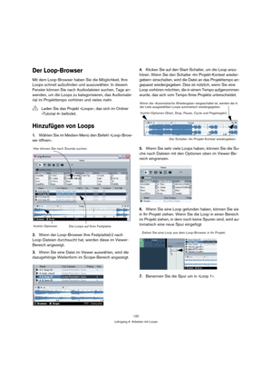 Page 120120
Lehrgang 4: Arbeiten mit Loops
Der Loop-Browser
Mit dem Loop-Browser haben Sie die Möglichkeit, Ihre 
Loops schnell aufzufinden und auszuwählen. In diesem 
Fenster können Sie nach Audiodateien suchen, Tags an-
wenden, um die Loops zu kategorisieren, das Audiomate-
rial im Projekttempo vorhören und vieles mehr.
Hinzufügen von Loops
1.Wählen Sie im Medien-Menü den Befehl »Loop-Brow-
ser öffnen«.
2.Wenn der Loop-Browser Ihre Festplatte(n) nach 
Loop-Dateien durchsucht hat, werden diese im Viewer-...