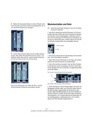 Page 124124
Lehrgang 5: Anwenden von Effekten und Erstellen eines Mixdowns
2.Stellen Sie die beiden Gitarren in Ihrem Projekt leicht 
nach links bzw. leicht nach rechts im Stereobild ein, um ei-
nen räumlichen Eindruck zu erzeugen.
3.Lassen Sie die Drums-Spur auf der mittleren Einstel-
lungen, aber stellen Sie das Panorama für »Loop 1« ein 
bisschen weiter links und für »Loop 2« weiter rechts ein.
So erhält der rhythmische Part mehr räumlichen Klang.
So viel zum Panorama. Nun sollen die Solo- und die...