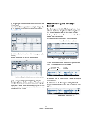 Page 137137
Lehrgang 6: Medienverwaltung
1.Wählen Sie im Filter-Bereich eine Category aus (z. B. 
»Drum/Perc«).
Jetzt werden alle Dateien angezeigt, denen als Tag die Category »Drum 
& Perc« zugewiesen wurde. Weitere Informationen finden Sie unter 
»Tags« auf Seite 138.
2.Wählen Sie bei Bedarf eine Sub Category aus (z. B. 
»Beats«).
Auf diese Weise können Sie die Suche weiter eingrenzen.
In der Viewer-Anzeige erscheint jetzt eine Liste der 
Schlagzeug-Loops, die den gewählten Filterkriterien ent-
sprechen. Diese...