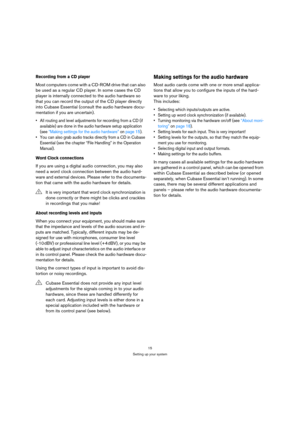 Page 1515
Setting up your system
Recording from a CD player
Most computers come with a CD-ROM drive that can also 
be used as a regular CD player. In some cases the CD 
player is internally connected to the audio hardware so 
that you can record the output of the CD player directly 
into Cubase Essential (consult the audio hardware docu-
mentation if you are uncertain).
 All routing and level adjustments for recording from a CD (if 
available) are done in the audio hardware setup application 
(see “Making...