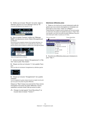 Page 172172
Didacticiel 1 : Enregistrement audio
5.Vérifiez que le bouton “Boucler” est activé, réglez le 
délimiteur gauche sur 2 et le délimiteur droit sur 18.
La boucle sera placée sur les mesures 2 à 18.
6.Dans la palette Transport, vérifiez que “Mélanger 
(MIDI)” est sélectionné comme “Mode d’Enregistrement 
en Boucle”.
Vous pourrez ainsi enregistrer plusieurs fois la guitare électrique, et à 
chaque répétition de la boucle, une nouvelle prise sera créée. Vous 
pourrez ensuite choisir de garder la meilleure...
