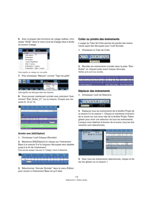 Page 176176
Didacticiel 2 : Édition Audio
6.Avec la plupart des fonctions de calage visibles, choi-
sissez “Grille” dans le menu local de Calage situé à droite 
du bouton Calage.
Cela signifie un calage sur une grille.
7.Puis choisissez “Mesure” comme “Type de grille”.
Cela signifie une découpe selon les mesures.
8.Vous pouvez maintenant scinder avec précision l’évé-
nement “Elec Guitar_01” sur la mesure. Coupez aux me-
sures 6, 10 et 14.
Scinder avec [Alt]/[Option]
1.Choisissez l’outil Ciseaux (Scinder)....