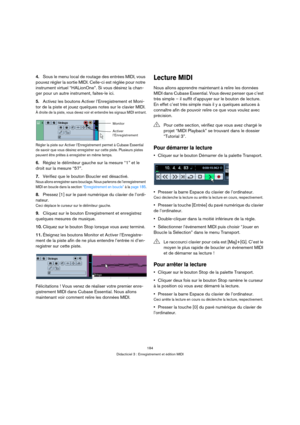 Page 184184
Didacticiel 3 : Enregistrement et édition MIDI
4.Sous le menu local de routage des entrées MIDI, vous 
pouvez régler la sortie MIDI. Celle-ci est réglée pour notre 
instrument virtuel “HALionOne”. Si vous désirez la chan-
ger pour un autre instrument, faites-le ici.
5.Activez les boutons Activer l’Enregistrement et Moni-
tor de la piste et jouez quelques notes sur le clavier MIDI.
À droite de la piste, vous devez voir et entendre les signaux MIDI entrant.
Régler la piste sur Activer l’Enregistrement...