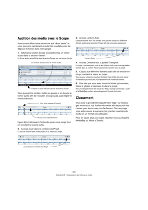 Page 206206
Didacticiel 6 : Organisation des fichiers de media
Audition des media avec le Scope
Nous avons affiné notre recherche aux “drum beats” et 
nous pouvons maintenant écouter les résultats avant de 
déposer le fichier dans notre projet.
1.Affichez la section Scope et sélectionnez un fichier 
audio dans la section Viewer.
Le fichier audio sera affiché dans la section Scope par une forme d’onde.
Vous pouvez lire, arrêter, mettre en pause et en boucle le 
fichier audio afin de l’écouter. Vous pouvez aussi...