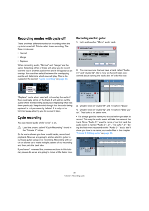 Page 3030
Tutorial 1: Recording audio
Recording modes with cycle off
There are three different modes for recording when the 
cycle is turned off. This is called linear recording. The 
three modes are:
Normal
Merge
Replace
When recording audio, “Normal” and “Merge” are the 
same. Selecting either of these will allow you to record 
over the top of another audio event and it will appear as an 
overlap. You can then select between the overlapping 
events and determine which one will play. This is dis-
cussed in the...