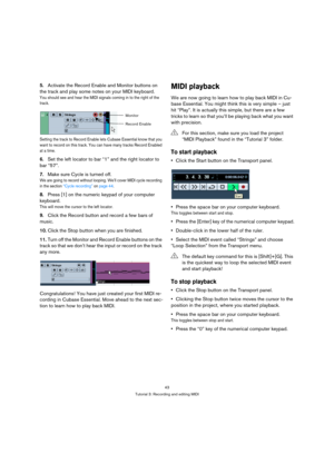 Page 4343
Tutorial 3: Recording and editing MIDI
5.Activate the Record Enable and Monitor buttons on 
the track and play some notes on your MIDI keyboard.
You should see and hear the MIDI signals coming in to the right of the 
track.
Setting the track to Record Enable lets Cubase Essential know that you 
want to record on this track. You can have many tracks Record Enabled 
at a time.
6.Set the left locator to bar “1” and the right locator to 
bar “57”.
7.Make sure Cycle is turned off.
We are going to record...