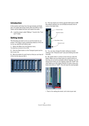 Page 5252
Tutorial 5: Mixing and effects
Introduction
In this section we’ll draw from the last tutorials and finally 
get a mix ready with proper levels, EQs and effects. Auto-
mation will be added and then we’ll export the audio.
Setting levels
The first thing we want to do is to set the levels for our 
project. This helps us get a preliminary balance of the mix 
so we can add EQ and effects later.
1.Select the Mixer from the Devices menu.
The default key command for this is [F3].
2.Click the Start button on...