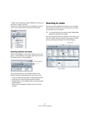 Page 6464
Tutorial 6: Media management
Right-click on Media and select “Refresh” from the con-
text menu to begin scanning.
This starts the scanning process and now the MediaBay is looking for 
media on your computer within the locations you have specified.
Scanning indicator and status
When the MediaBay is scanning for media on your com-
puter, a visual indicator in the upper right hand corner of 
the Viewer section will be displayed.
The scanning status for the individual folders in the 
Browser section is...