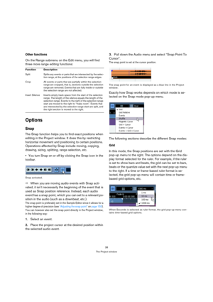 Page 3838
The Project window
Other functions
On the Range submenu on the Edit menu, you will find 
three more range editing functions:
Options
Snap
The Snap function helps you to find exact positions when 
editing in the Project window. It does this by restricting 
horizontal movement and positioning to certain positions. 
Operations affected by Snap include moving, copying, 
drawing, sizing, splitting, range selection, etc.
You turn Snap on or off by clicking the Snap icon in the 
toolbar.
Snap activated....