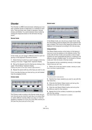 Page 3030
MIDI effects
Chorder
The Chorder is a MIDI chord processor, allowing you to as-
sign complete chords to single keys in a multitude of varia-
tions. There are three main modes of operation: Normal, 
Octave and Global. You switch between these modes by 
clicking the respective button to the left below the key-
board.
Normal mode
In this mode, you can assign a different chord to each sin-
gle key on the keyboard. Proceed as follows:
1.Select the key to which you want to assign a chord, by 
clicking in...