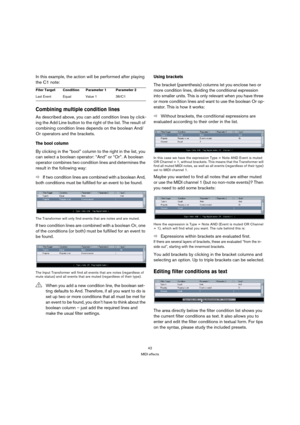 Page 4242
MIDI effects
In this example, the action will be performed after playing 
the C1 note:
Combining multiple condition lines
As described above, you can add condition lines by click-
ing the Add Line button to the right of the list. The result of 
combining condition lines depends on the boolean And/
Or operators and the brackets.
The bool column
By clicking in the “bool” column to the right in the list, you 
can select a boolean operator: “And” or “Or”. A boolean 
operator combines two condition lines...