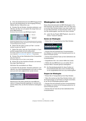 Page 114114
Lehrgang 3: Aufnehmen und Bearbeiten von MIDI
4.Unter dem Einblendmenü für den MIDI-Eingang finden 
Sie auch das Einblendmenü für das Ausgangs-Routing. 
Wählen Sie hier »HALionOne« aus.
5.Schalten Sie die Schalter »Aufnahme aktivieren« und 
»Monitor« der Spur ein und spielen Sie einige Noten auf 
Ihrem MIDI-Keyboard.
Sie können hören und sehen, dass MIDI-Signale eingehen.
Eingehende Signale können nur auf in Aufnahmebereitschaft versetzten 
Spuren aufgezeichnet werden. Sie können mehrere Spuren...