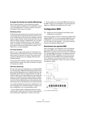 Page 159159
Configuration de votre système
À propos de l’écoute de contrôle (Monitoring)
Dans Cubase Essential, le terme Monitoring signifie 
“écoute du signal à enregistrer soit en préparation, soit en 
cours d’enregistrement”. Il existe, à la base, trois façons 
de pratiquer cette écoute de contrôle :
Monitoring externe
Le Monitoring externe (écoute de contrôle du signal avant 
son passage dans Cubase Essential) nécessite le recours 
à une console externe, afin de pouvoir mélanger la lecture 
audio au signal...