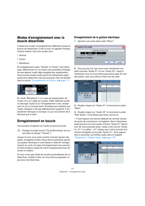 Page 171171
Didacticiel 1 : Enregistrement audio
Modes d’enregistrement avec la 
boucle désactivée
Il existe trois modes d’enregistrement différents lorsque la 
boucle est désactivée. C’est ce que l’on appelle l’enregis-
trement linéaire. Ces trois modes sont :
Normal
Fusion
Remplacer
En enregistrement audio, “Normal” et “Fusion” sont identi-
ques. Sélectionner l’un ou l’autre vous permettra d’enregis-
trer par dessus l’audio déjà enregistré par superposition. 
Vous pouvez ensuite choisir parmi les événements...