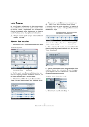 Page 190190
Didacticiel 4 : Travailler avec des boucles
Loop Browser
Le “Loop Browser” ou Explorateur de Boucle permet avec 
une seule fenêtre d’avoir un accès rapide et simple à toutes 
vos boucles. Dans le “Loop Browser” vous pouvez recher-
cher des fichiers audio, utiliser des tags pour les classer et 
écouter l’audio au tempo du projet ouvert entre autres.
Ajouter des boucles
1.Sélectionnez Ouvrir Loop Browser dans le menu Média.
2.Une fois que le Loop Browser a fini d’examiner vos 
disques durs pour y...