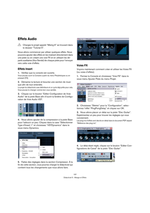 Page 197197
Didacticiel 5 : Mixage et Effets
Effets Audio
Nous allons commencer par utiliser quelques effets. Nous 
pouvons ajouter des effets en les insérant directement dans 
une piste ou en créant une voie FX et en utilisant les dé-
parts auxiliaires (Aux Sends) de chaque piste pour l’envoyer 
vers cette voie d’effets.
Effets Insert
1.Vérifiez que la console est ouverte.
Vous pouvez ouvrir la Console à partir du menu Périphériques ou en 
pressant [F3].
2.Démarrez la lecture et bouclez une section de musi-
que...