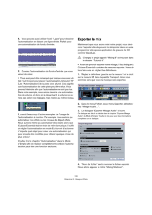 Page 199199
Didacticiel 5 : Mixage et Effets
6.Vous pouvez aussi utiliser l’outil “Ligne” pour dessiner 
l’automatisation en faisant une ligne droite. Parfait pour 
une automatisation de fondu d’entrée.
7.Ecoutez l’automatisation du fondu d’entrée que vous 
venez de créer.
Vous avez peut-être remarqué que lorsque vous avez uti-
lisé l’outil Crayon pour placer l’automatisation, le bouton “R” 
(Lire l’Automatisation) de la piste s’est allumé. Cela signifie 
que l’automatisation de cette piste peut être relue. Vous...