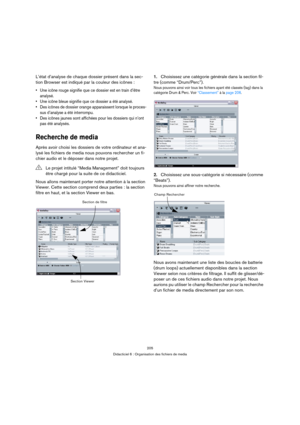 Page 205205
Didacticiel 6 : Organisation des fichiers de media
L’état d’analyse de chaque dossier présent dans la sec-
tion Browser est indiqué par la couleur des icônes :
 Une icône rouge signifie que ce dossier est en train d’être 
analysé.
 Une icône bleue signifie que ce dossier a été analysé.
 Des icônes de dossier orange apparaissent lorsque le proces-
sus d’analyse a été interrompu.
 Des icônes jaunes sont affichées pour les dossiers qui n’ont 
pas été analysés.
Recherche de media
Après avoir choisi les...