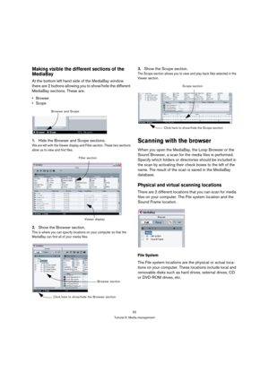 Page 6262
Tutorial 6: Media management
Making visible the different sections of the 
MediaBay
At the bottom left hand side of the MediaBay window 
there are 2 buttons allowing you to show/hide the different 
MediaBay sections. These are:


1.Hide the Browser and Scope sections.
We are left with the Viewer display and Filter section. These two sections 
allow us to view and find files.
2.Show the Browser section.
This is where you can specify locations on your computer so that the 
MediaBay can find all of your...