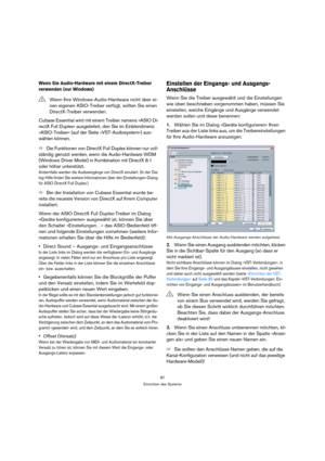 Page 8787
Einrichten des Systems
Wenn Sie Audio-Hardware mit einem DirectX-Treiber 
verwenden (nur Windows)
Cubase Essential wird mit einem Treiber namens »ASIO Di-
rectX Full Duplex« ausgeliefert, den Sie im Einblendmenü 
»ASIO-Treiber« (auf der Seite »VST-Audiosystem«) aus-
wählen können.
ÖDie Funktionen von DirectX Full Duplex können nur voll-
ständig genutzt werden, wenn die Audio-Hardware WDM 
(Windows Driver Model) in Kombination mit DirectX 8.1 
oder höher unterstützt. 
Andernfalls werden die...