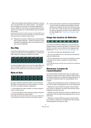 Page 1010
Mixage de base
Bien que les faders soient déjà très silencieux, il se peut 
que vous ayez besoin d’un silence absolu – par exemple 
lors du mixage d’un morceau de musique extrêmement 
doux et subtile. Si c’est le cas, vous pouvez désactiver les 
moteurs en cliquant sur le bouton Motors dans la section 
Action Keys.
Lorsque vous aurez terminé, cliquez à nouveau sur le bouton Motors. Les 
fader motorisés seront de nouveau disponibles, et reprendront instanta-
nément leur place pour refléter les niveaux...