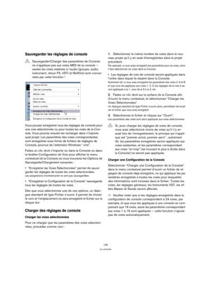 Page 108108
La console
Sauvegarder les réglages de console
Vous pouvez enregistrer tous les réglages de console pour 
une voie sélectionnée ou pour toutes les voies de la Con-
sole. Vous pourrez ensuite les recharger dans n’importe 
quel projet. Les paramètres des voies correspondantes 
sont enregistrés sous forme de fichiers de réglages de 
Console, pourvus de l’extension Windows “.vmx”.
Faites un clic droit n’importe où dans la Console ou dans 
la fenêtre Configuration de Voie pour afficher le menu 
contextuel...