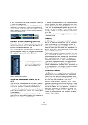 Page 114114
Effets audio
Pour contourner tous les inserts d’une piste, cliquez sur 
le bouton de bypass global. 
Ce bouton se trouve en haut de la section Inserts dans l’Inspecteur ou 
dans la fenêtre de Configuration de Voie. Il s’allume en jaune pour indi-
quer que les inserts de cette piste ont été contournés. Dans la liste des 
pistes et dans la tranche de voie de la console, le bouton d’état des In-
serts sera aussi allumé en jaune.
Les effets d’Insert dans l’aperçu de la voie
Si la section “Voie” de...