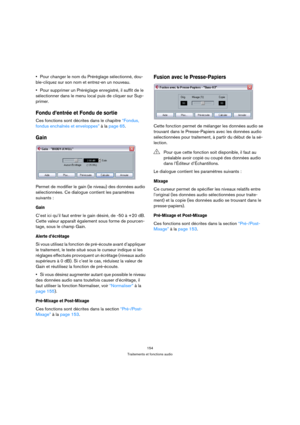 Page 154154
Traitements et fonctions audio
Pour changer le nom du Préréglage sélectionné, dou-
ble-cliquez sur son nom et entrez-en un nouveau.
Pour supprimer un Préréglage enregistré, il suffit de le 
sélectionner dans le menu local puis de cliquer sur Sup-
primer.
Fondu d’entrée et Fondu de sortie
Ces fonctions sont décrites dans le chapitre “Fondus, 
fondus enchaînés et enveloppes” à la page 65.
Gain
Permet de modifier le gain (le niveau) des données audio 
sélectionnées. Ce dialogue contient les paramètres...