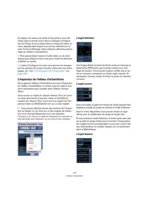 Page 163163
L’éditeur d’échantillons
Au départ, les valeurs de durée et de position sous affi-
chées dans le format choisi dans le dialogue Configura-
tion du Projet. Si vous cliquez dans le champ du milieu, un 
menu apparaît dans lequel vous pouvez sélectionner un 
autre format d’affichage. Cette sélection affectera aussi la 
règle de l’éditeur d’échantillons.
Pour personnaliser la barre d’outils, faites un clic droit 
dessus puis utilisez le menu local pour choisir les éléments 
à afficher ou cacher.
L’option...