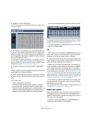 Page 173173
L’éditeur d’échantillons
3.Réglez le curseur Sensibilité.
Comme vous pouvez le voir, les repères ont été placés au début de cha-
que son de la boucle.
4.Si, à présent, vous déplacez le curseur Sensibilité vers 
la gauche, vous cachez progressivement les repères. Dé-
placer le curseur vers la droite augmente la sensibilité, ce 
qui fait apparaître des repères supplémentaires, détectés 
lors du processus de calcul.
Le but principal est d’ajouter, de supprimer ou de modifier d’une façon 
ou d’une autre...
