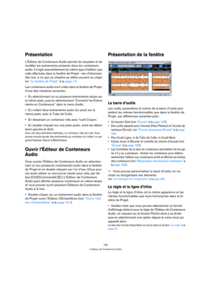 Page 180180
L’éditeur de Conteneurs Audio
Présentation
L’Éditeur de Conteneurs Audio permet de visualiser et de 
modifier les événements présents dans les conteneurs 
audio. Il s’agit essentiellement du même type d’édition que 
celle effectuée dans la fenêtre de Projet : rien d’étonnant, 
dès lors, à ce que ce chapitre se réfère souvent au chapi-
tre “La fenêtre de Projet” à la page 14.
Les conteneurs audio sont créés dans la fenêtre de Projet, 
d’une des manières suivantes :
En sélectionnant un ou plusieurs...