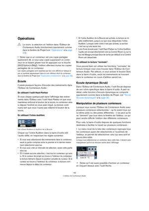 Page 182182
L’éditeur de Conteneurs Audio
Opérations
Notez que si un conteneur est une copie partagée 
(autrement dit, si vous avez copié auparavant ce conte-
neur en le faisant glisser tout en appuyant sur la touche 
[Alt]/[Option]+[Maj]), l’édition affectera toutes les copies 
partagées de ce conteneur.
Les copies partagées sont repérées par leur nom affiché en italique et 
par un symbole apparaissant dans le coin inférieur droit du conteneur, 
dans la fenêtre de Projet (voir “Duplication d’événements” à la...