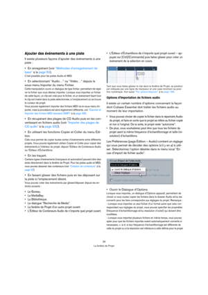 Page 2929
La fenêtre de Projet
Ajouter des événements à une piste
Il existe plusieurs façons d’ajouter des événements à une 
piste :
 
En enregistrant (voir “Méthodes d’enregistrement de 
base” à la page 50).
C’est possible pour les pistes Audio et MIDI.
En sélectionnant “Audio…” ou “Vidéo…” depuis le 
sous-menu Importer du menu Fichier.
Cette manipulation ouvre un dialogue de type fichier, permettant de repé-
rer le fichier que vous désirez importer. Lorsque vous importez un fichier 
de cette façon, un clip...