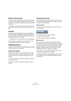 Page 282282
Les éditeurs MIDI
Scinder et lier des notes
Si deux notes sont reliées par une liaison, cliquez sur la 
tête de la note liée avec les Ciseaux, la note sera divisée 
en deux, avec les durées respectives des notes “principa-
les” et liée.
À l’inverse, si vous cliquez sur une note avec le Tube de 
Colle, elle sera liée à la note suivante ayant la même hau-
teur.
Harmonie
Les boutons situés à droite de la barre d’outils Partition 
servent à décaler l’affichage des notes sélectionnées afin 
que par...
