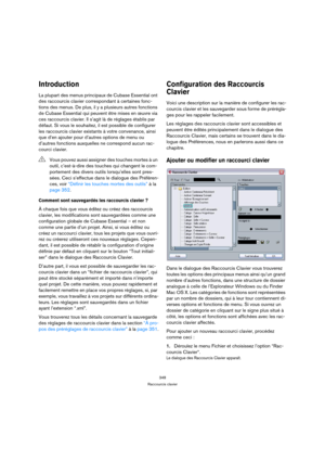 Page 348348
Raccourcis clavier
Introduction
La plupart des menus principaux de Cubase Essential ont 
des raccourcis clavier correspondant à certaines fonc-
tions des menus. De plus, il y a plusieurs autres fonctions 
de Cubase Essential qui peuvent être mises en œuvre via 
ces raccourcis clavier. Il s’agit là de réglages établis par 
défaut. Si vous le souhaitez, il est possible de configurer 
les raccourcis clavier existants à votre convenance, ainsi 
que d’en ajouter pour d’autres options de menu ou 
d’autres...