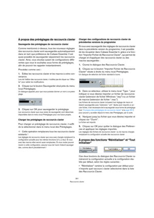 Page 351351
Raccourcis clavier
À propos des préréglages de raccourcis clavier
Sauvegarde des préréglages de raccourcis clavier
Comme mentionné ci-dessus, tous les nouveaux réglages 
des raccourcis clavier sont sauvegardés automatiquement 
dans en tant que préférence de Cubase Essential. Il est 
aussi possible de sauvegarder séparément les raccourcis 
clavier. Ainsi, vous stockez autant de configurations diffé-
rentes que vous le souhaitez sous forme de préréglages, 
afin de pouvoir les rappeler instantanément....