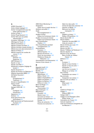 Page 357357
Index
A
ACID® (boucles) 171
Action Initiale (réglage) 331
Activer l’enregistrement pour les 
pistes sélectionnées 50
Activer la Piste 47
Activer Projet (bouton) 329
Activer Solo pour les pistes 
sélectionnées 37
Actualiser l’Affichage 297, 298
Affichage de l’heure 46
Afficher Contrôleurs 27
Afficher Couleurs de Piste 28
Afficher données si pistes étroites 26
Afficher les noms des événements 26
Afficher N Pistes 25
Afficher toujours les courbes de 
volume 27, 66
Aftertouch
Dessiner 259
Supprimer 261...