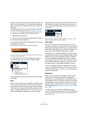 Page 4141
La fenêtre de Projet
dispose d’un point de synchro (aussi appelé point de ca-
lage), qu’on peut assigner à un emplacement spécifique 
dans l’audio (comme le premier temps d’une mesure, par 
exemple).
Il est préférable d’établir le point de synchro dans l’Éditeur d’Échantillons : 
la précision obtenue est alors supérieure (voir “Réglage du point de syn-
chro” à la page 166). Toutefois, vous pouvez aussi régler le point de syn-
chro directement dans la fenêtre de Projet, de la façon suivante :...