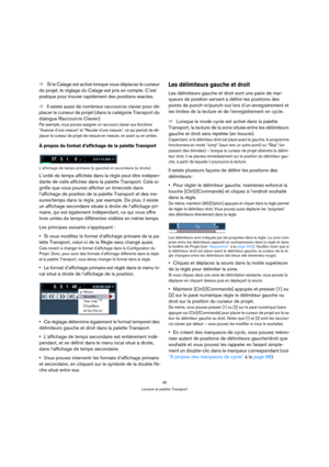 Page 4646
Lecture et palette Transport
ÖSi le Calage est activé lorsque vous déplacez le curseur 
de projet, le réglage du Calage est pris en compte. C’est 
pratique pour trouver rapidement des positions exactes.
ÖIl existe aussi de nombreux raccourcis clavier pour dé-
placer le curseur de projet (dans la catégorie Transport du 
dialogue Raccourcis Clavier). 
Par exemple, vous pouvez assigner un raccourci clavier aux fonctions 
“Avancer d’une mesure” et “Reculer d’une mesure”, ce qui permet de dé-
placer le...