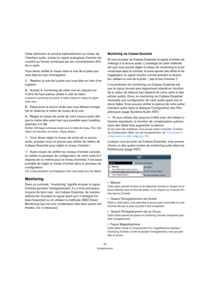 Page 5454
Enregistrement
Cette distorsion se produit habituellement au niveau de 
l’interface audio, lorsqu’un signal analogique d’entrée est 
converti au format numérique par les convertisseurs A/N 
de la carte. 
Vous devez vérifier le niveau dans la voie de la piste que 
vous êtes en train d’enregistrer :
1.Repérez la voie de la piste que vous êtes en train d’en-
registrer.
2.Activez le monitoring de cette voie en cliquant sur 
l’icône de haut-parleur située à côté du fader.
Lorsque le monitoring est activé,...